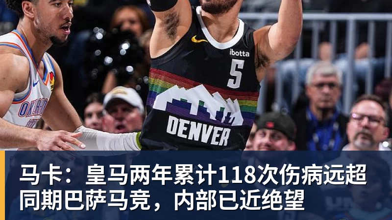 马卡：皇马两年累计118次伤病远超同期巴萨马竞，内部已近绝望