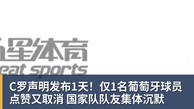 开云下注C罗声明发布1天！仅1名葡萄牙球员点赞又取消 国家队队友集体沉默
