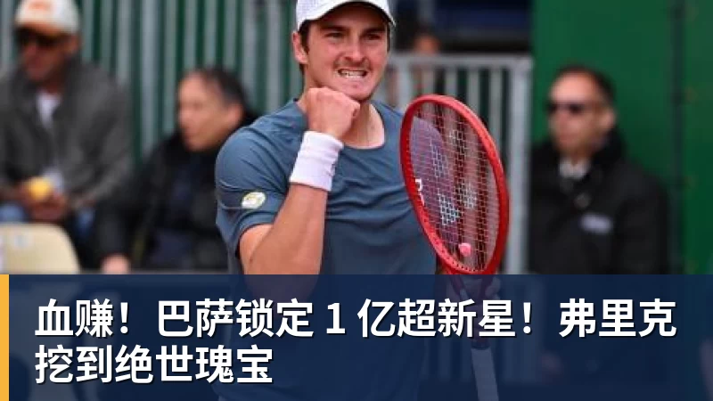 开云下注血赚！巴萨锁定 1 亿超新星！弗里克挖到绝世瑰宝