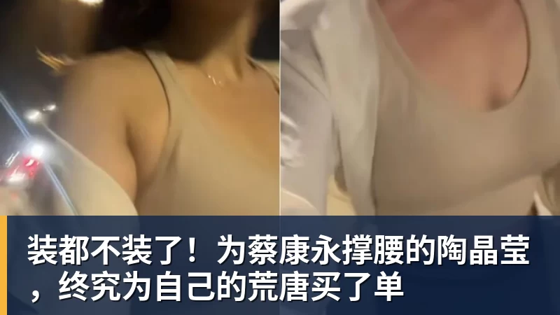 开云下注装都不装了！为蔡康永撑腰的陶晶莹，终究为自己的荒唐买了单