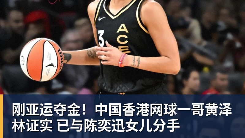 开云下注刚亚运夺金！中国香港网球一哥黄泽林证实 已与陈奕迅女儿分手