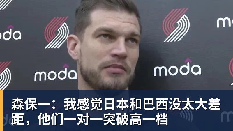 开云下注森保一：我感觉日本和巴西没太大差距，他们一对一突破高一档