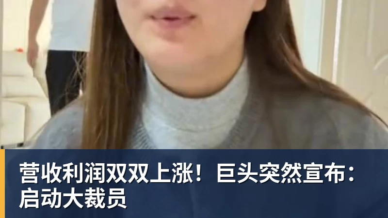 开云下注营收利润双双上涨！巨头突然宣布：启动大裁员